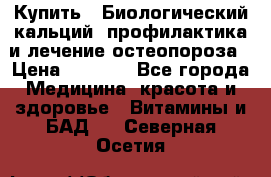 Купить : Биологический кальций -профилактика и лечение остеопороза › Цена ­ 3 370 - Все города Медицина, красота и здоровье » Витамины и БАД   . Северная Осетия